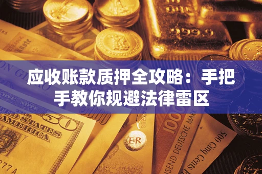 武汉应收账款质押全攻略：手把手教你规避法律雷区