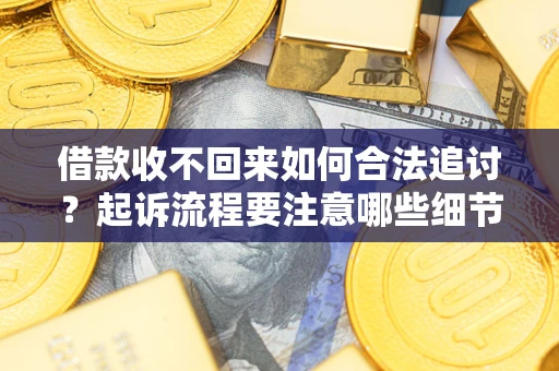 武汉借款收不回来如何合法追讨？起诉流程要注意哪些细节？