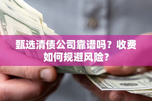 武汉甄选清债公司靠谱吗？收费如何规避风险？