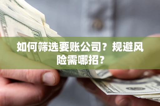 武汉如何筛选要账公司？规避风险需哪招？
