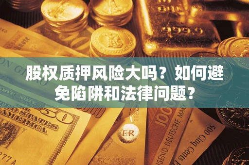 武汉股权质押风险大吗？如何避免陷阱和法律问题？