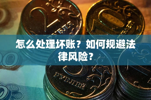 武汉怎么处理坏账？如何规避法律风险？