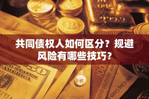 武汉共同债权人如何区分？规避风险有哪些技巧？