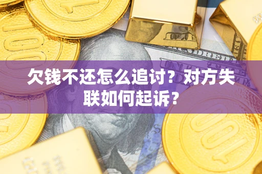 武汉欠钱不还怎么追讨？对方失联如何起诉？