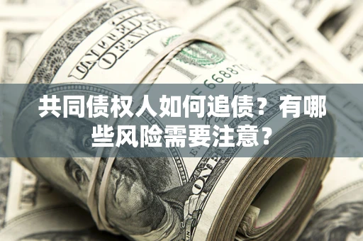 武汉共同债权人如何追债？有哪些风险需要注意？
