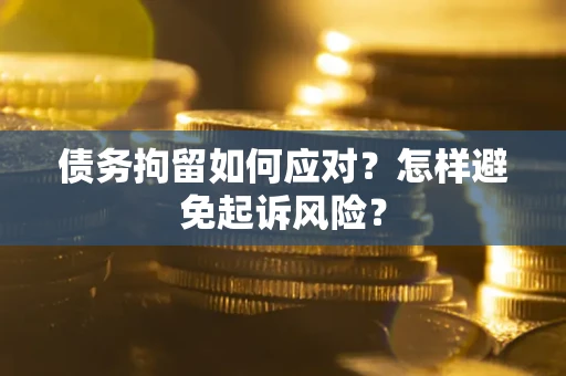 武汉债务拘留如何应对？怎样避免起诉风险？