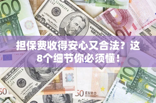 武汉担保费收得安心又合法？这8个细节你必须懂！
