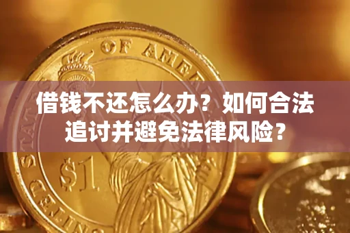 武汉借钱不还怎么办？如何合法追讨并避免法律风险？