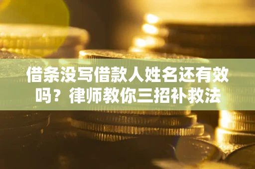 武汉借条没写借款人姓名还有效吗？律师教你三招补救法