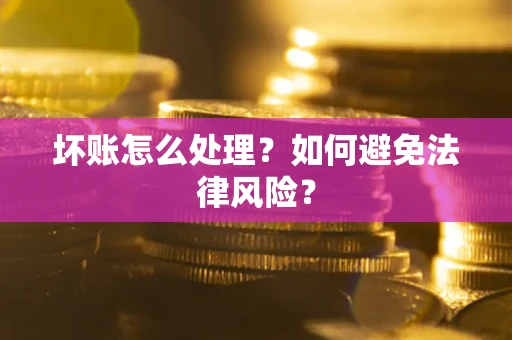 武汉坏账怎么处理？如何避免法律风险？