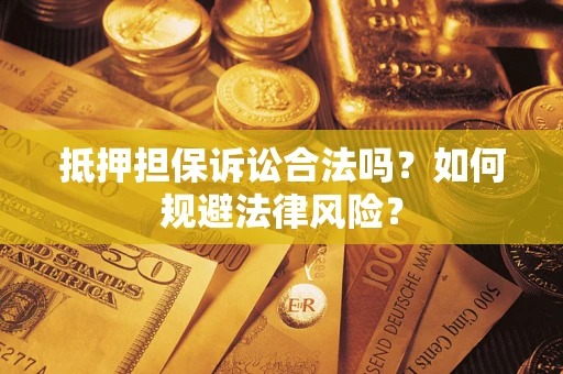 武汉抵押担保诉讼合法吗？如何规避法律风险？