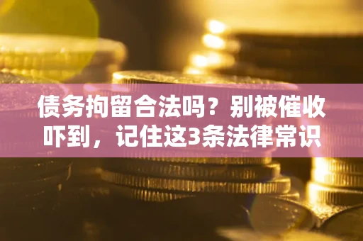 武汉债务拘留合法吗?别被催收吓到,记住这3条法律常识 武汉债务拘留合法吗?别被催收吓到,记住这3条法律常识