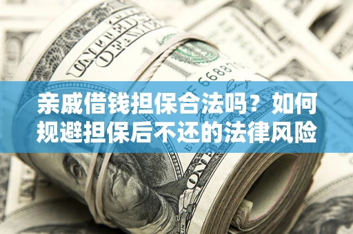武汉亲戚借钱担保合法吗？如何规避担保后不还的法律风险？