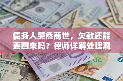 武汉债务人突然离世，欠款还能要回来吗？律师详解处理流程