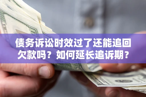 武汉债务诉讼时效过了还能追回欠款吗？如何延长追诉期？