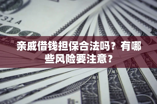 武汉亲戚借钱担保合法吗？有哪些风险要注意？