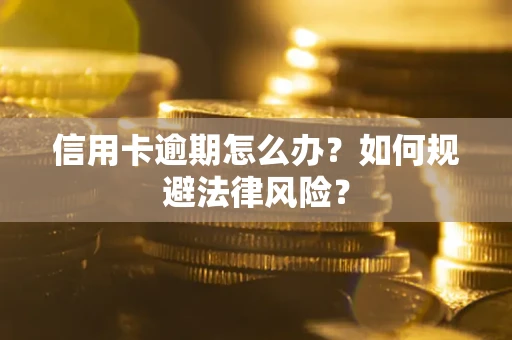 武汉信用卡逾期怎么办？如何规避法律风险？