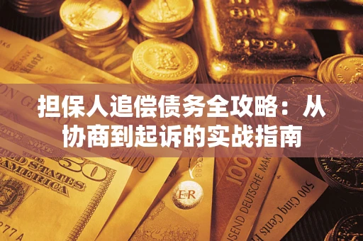 武汉担保人追偿债务全攻略:从协商到起诉的实战指南 武汉担保人追偿债务全攻略:从协商到起诉的实战指南