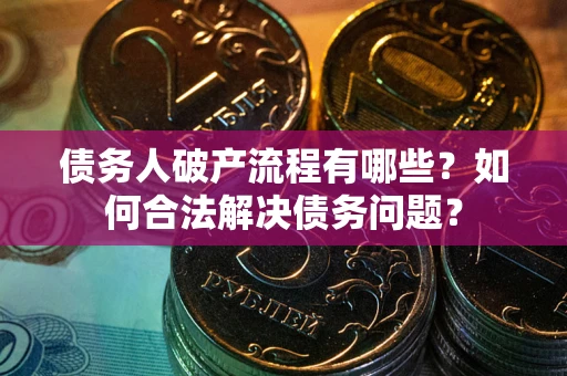 武汉债务人破产流程有哪些？如何合法解决债务问题？