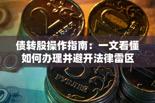 武汉债转股操作指南：一文看懂如何办理并避开法律雷区