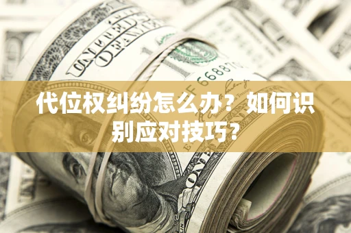 武汉代位权纠纷怎么办？如何识别应对技巧？