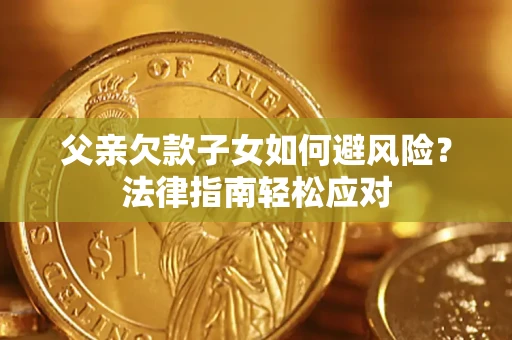 武汉父亲欠款子女如何避风险？法律指南轻松应对