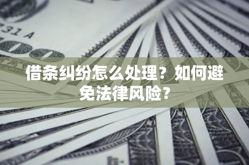 武汉借条纠纷怎么处理？如何避免法律风险？