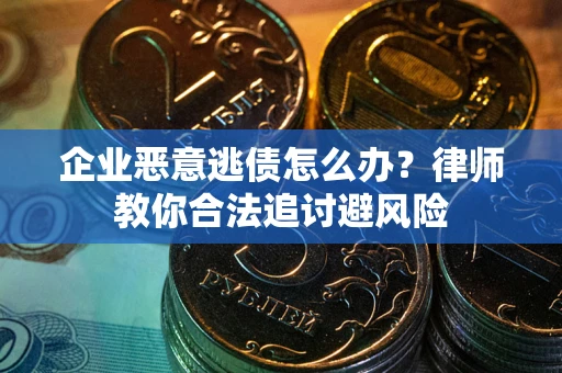 武汉企业恶意逃债怎么办？律师教你合法追讨避风险