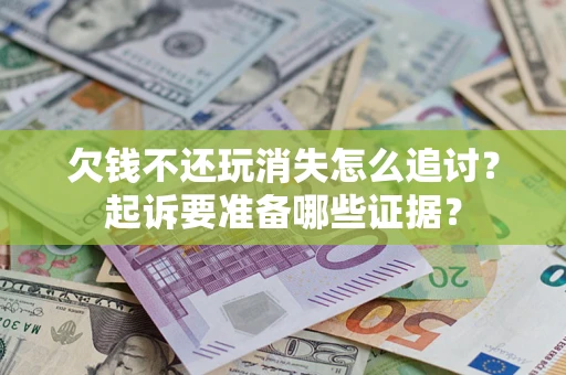 武汉欠钱不还玩消失怎么追讨？起诉要准备哪些证据？