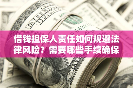 武汉借钱担保人责任如何规避法律风险？需要哪些手续确保安全？