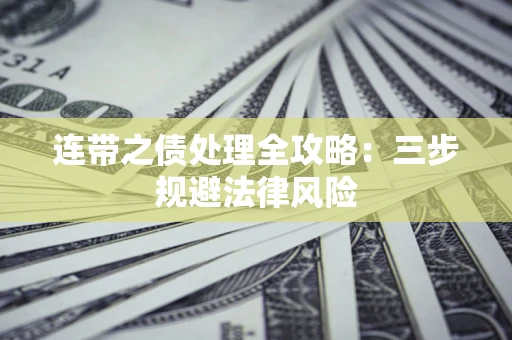 武汉连带之债处理全攻略：三步规避法律风险
