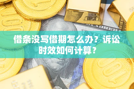 武汉借条没写借期怎么办？诉讼时效如何计算？
