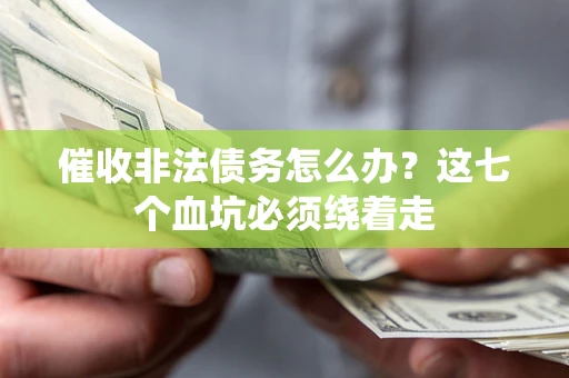 武汉催收非法债务怎么办？这七个血坑必须绕着走