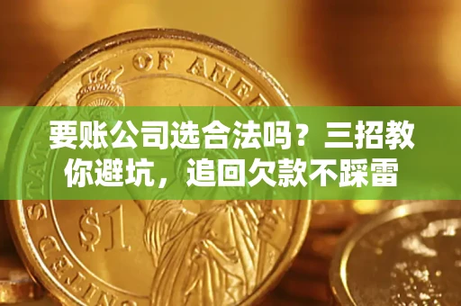 武汉要账公司选合法吗？三招教你避坑，追回欠款不踩雷