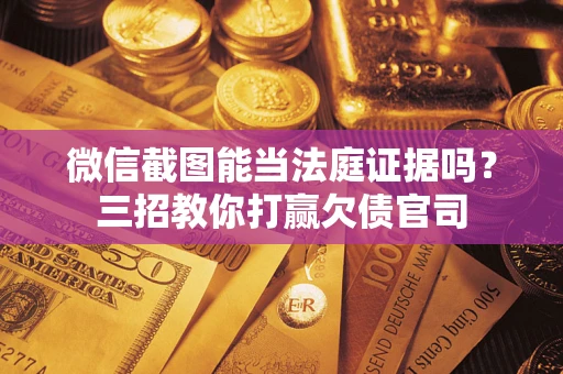 武汉微信截图能当法庭证据吗？三招教你打赢欠债官司