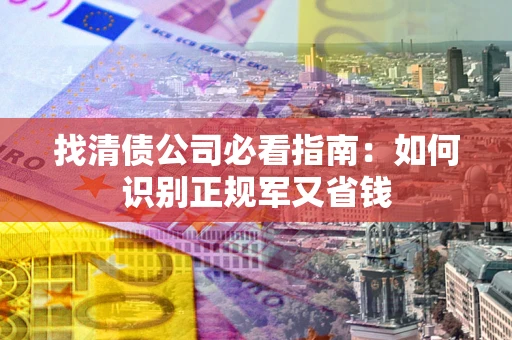 武汉找清债公司必看指南：如何识别正规军又省钱
