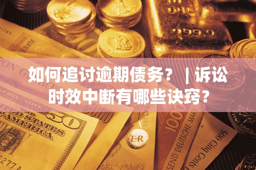 武汉如何追讨逾期债务？ | 诉讼时效中断有哪些诀窍？