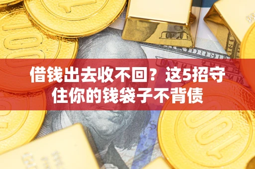 武汉借钱出去收不回？这5招守住你的钱袋子不背债