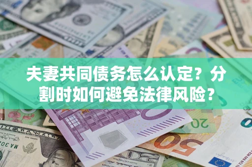 武汉夫妻共同债务怎么认定？分割时如何避免法律风险？