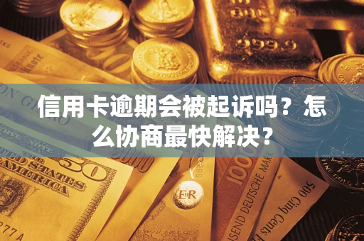 武汉信用卡逾期会被起诉吗？怎么协商最快解决？