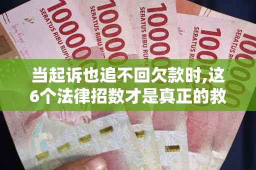 武汉当起诉也追不回欠款时,这6个法律招数才是真正的救命稻草