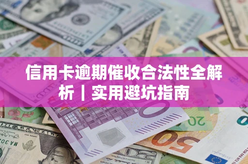 武汉信用卡逾期催收合法性全解析｜实用避坑指南