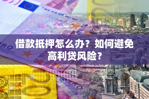 武汉借款抵押怎么办？如何避免高利贷风险？