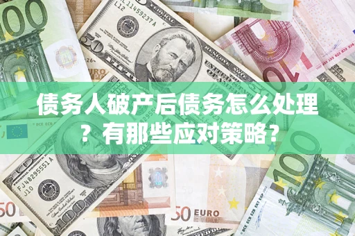 武汉债务人破产后债务怎么处理？有那些应对策略？