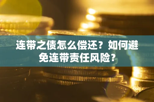 武汉连带之债怎么偿还？如何避免连带责任风险？