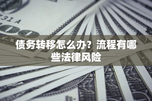 武汉债务转移怎么办？流程有哪些法律风险