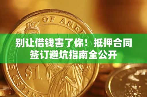 武汉别让借钱害了你！抵押合同签订避坑指南全公开