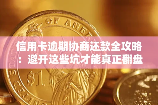 武汉信用卡逾期协商还款全攻略：避开这些坑才能真正翻盘