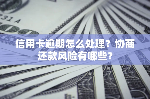 武汉信用卡逾期怎么处理？协商还款风险有哪些？